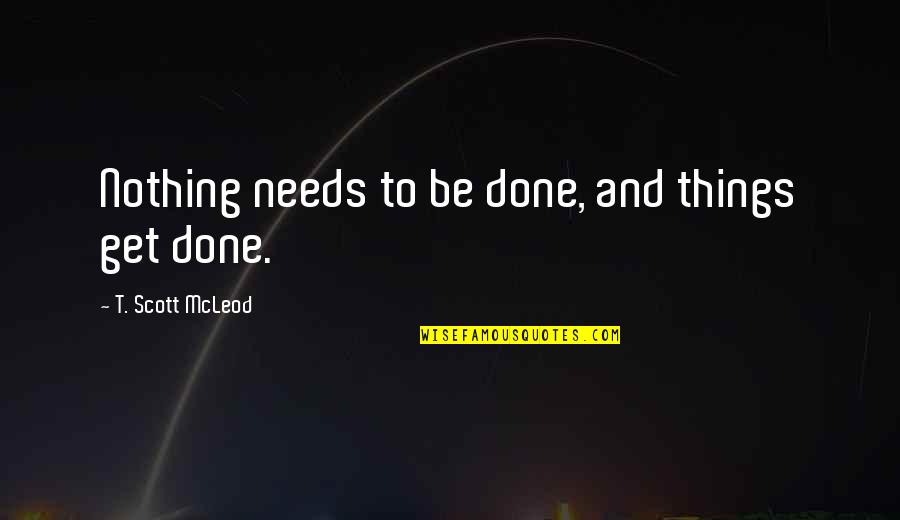 Zen Nothing Quotes By T. Scott McLeod: Nothing needs to be done, and things get