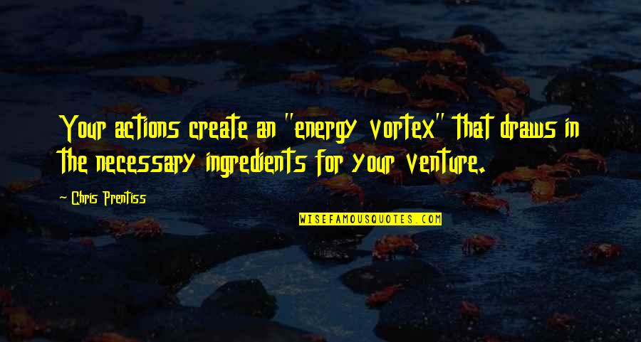 Zen Philosophy Quotes By Chris Prentiss: Your actions create an "energy vortex" that draws Zen Philosophy Quotes By Chris Prentiss: Your actions create an "energy vortex" that draws