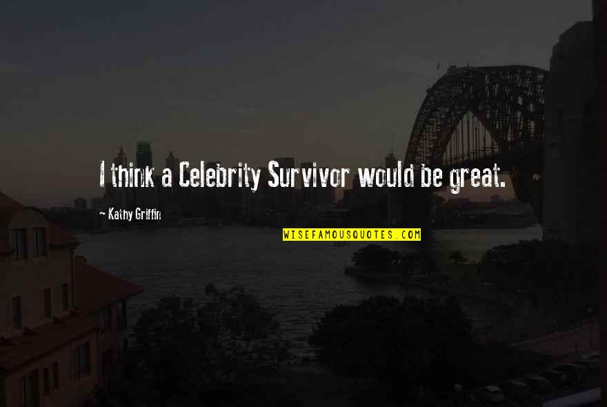 Zen Positive Quotes By Kathy Griffin: I think a Celebrity Survivor would be great.