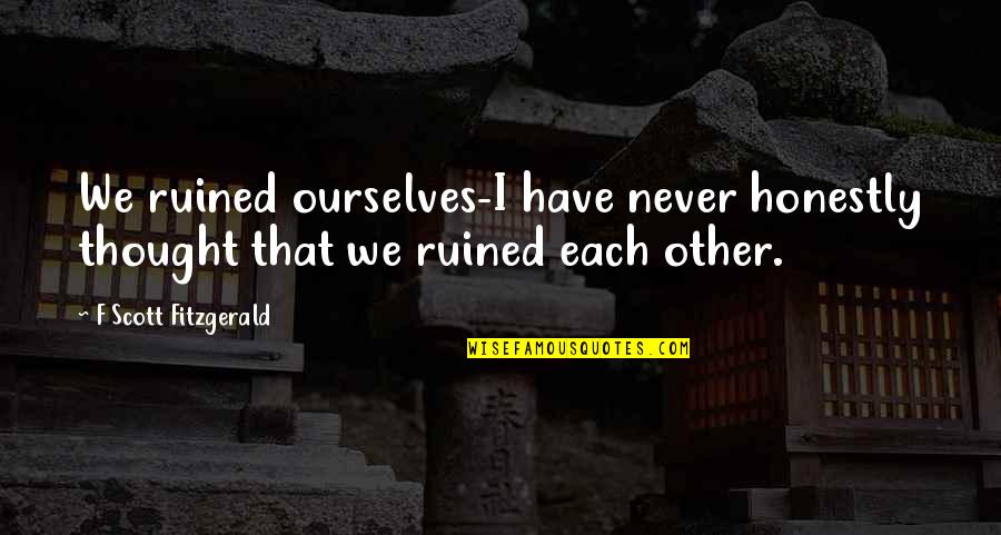 Zen Proverbs Sayings And Quotes By F Scott Fitzgerald: We ruined ourselves-I have never honestly thought that