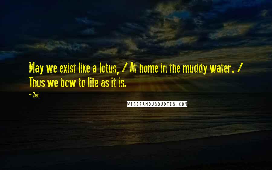 Zen quotes: May we exist like a lotus, / At home in the muddy water. / Thus we bow to life as it is.