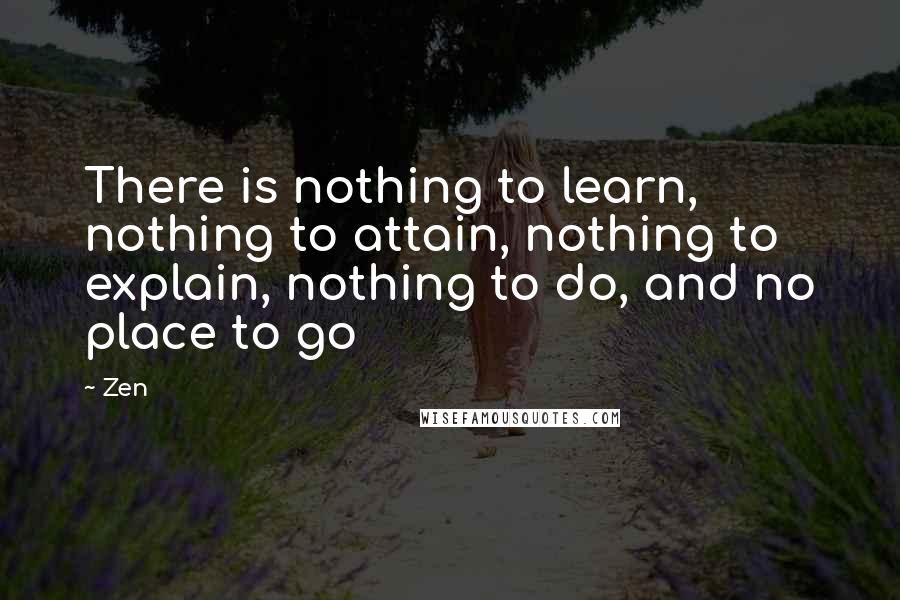 Zen quotes: There is nothing to learn, nothing to attain, nothing to explain, nothing to do, and no place to go
