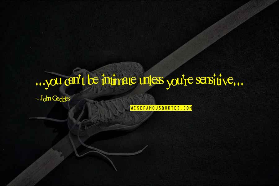 Zen Shin Flower Quotes By John Geddes: ...you can't be intimate unless you're sensitive...