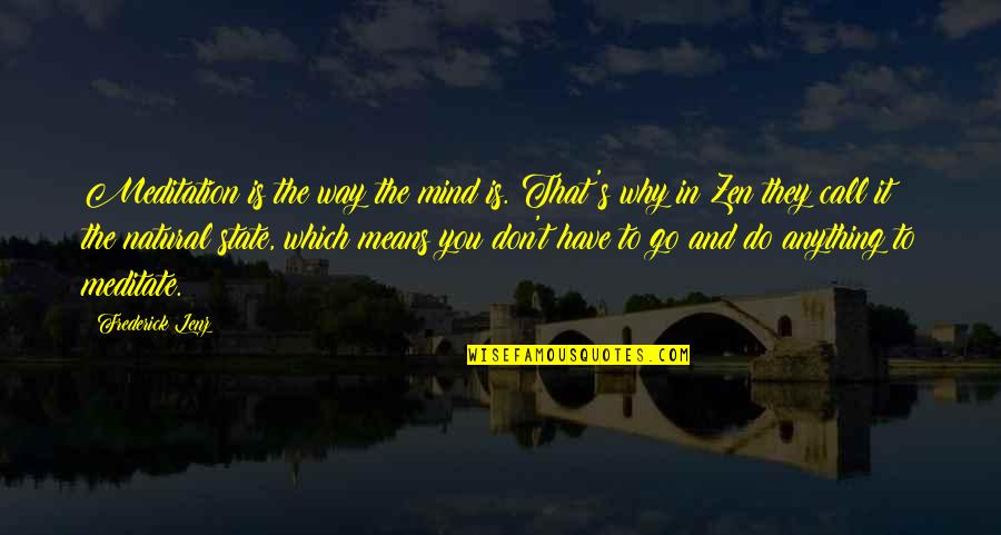 Zen State Of Mind Quotes By Frederick Lenz: Meditation is the way the mind is. That's Zen State Of Mind Quotes By Frederick Lenz: Meditation is the way the mind is. That's