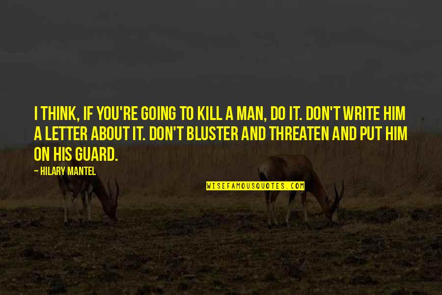 Zen State Of Mind Quotes By Hilary Mantel: I think, if you're going to kill a Zen State Of Mind Quotes By Hilary Mantel: I think, if you're going to kill a