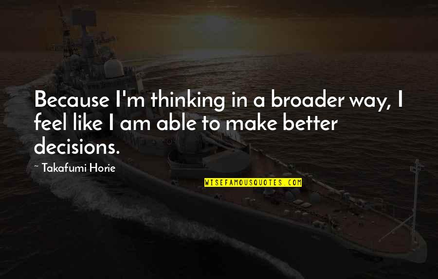 Zen State Of Mind Quotes By Takafumi Horie: Because I'm thinking in a broader way, I