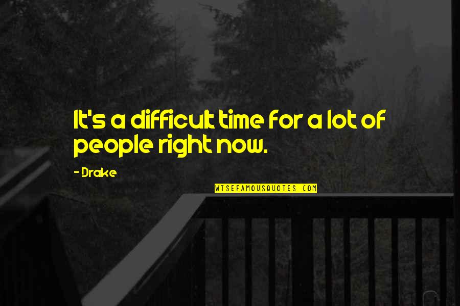 Zen Teachings Quotes By Drake: It's a difficult time for a lot of