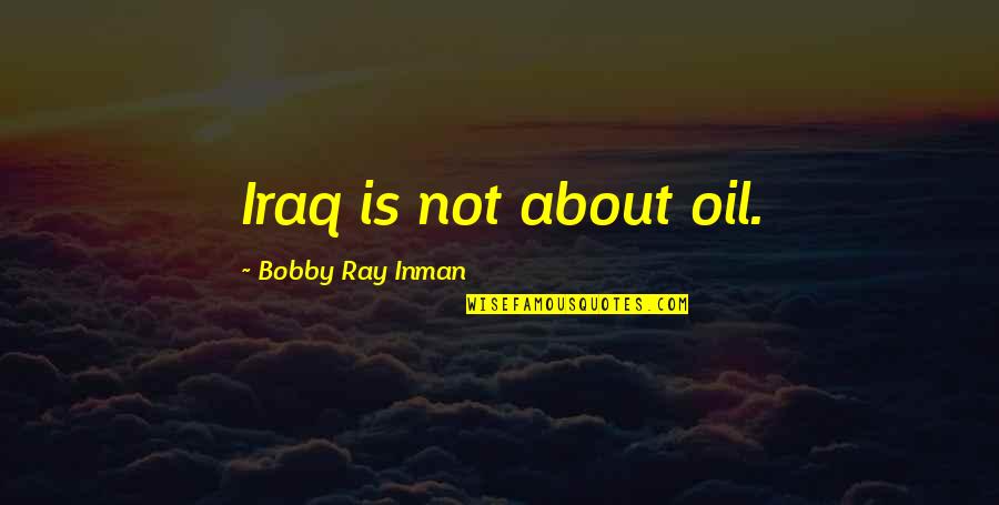 Zen Time Quotes By Bobby Ray Inman: Iraq is not about oil.