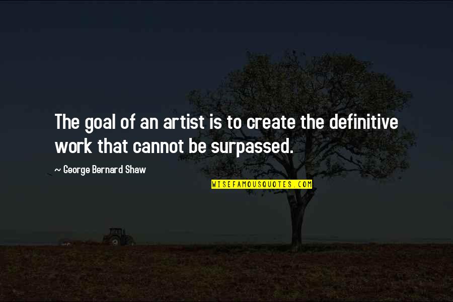 Zen Wisdom Love Quotes By George Bernard Shaw: The goal of an artist is to create