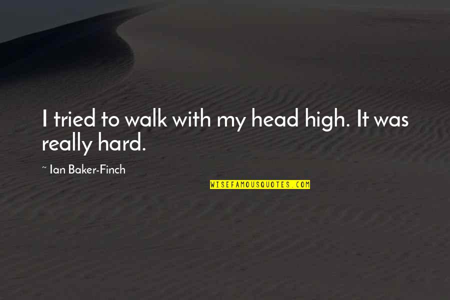 Zen Wisdom Love Quotes By Ian Baker-Finch: I tried to walk with my head high.