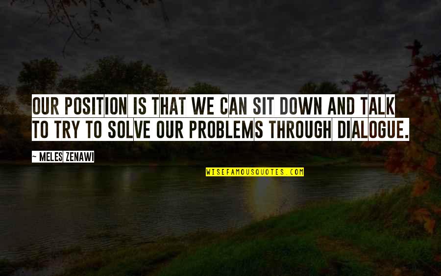 Zenawi Meles Quotes By Meles Zenawi: Our position is that we can sit down Zenawi Meles Quotes By Meles Zenawi: Our position is that we can sit down