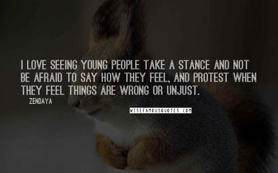 Zendaya quotes: I love seeing young people take a stance and not be afraid to say how they feel, and protest when they feel things are wrong or unjust.