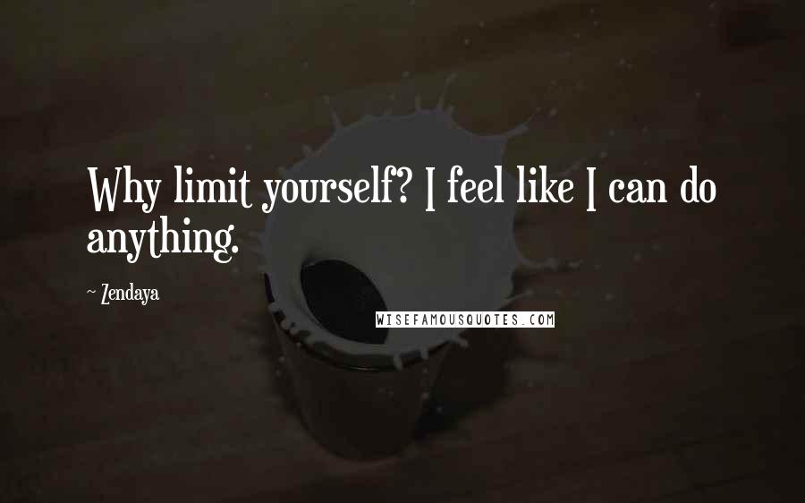 Zendaya quotes: Why limit yourself? I feel like I can do anything.
