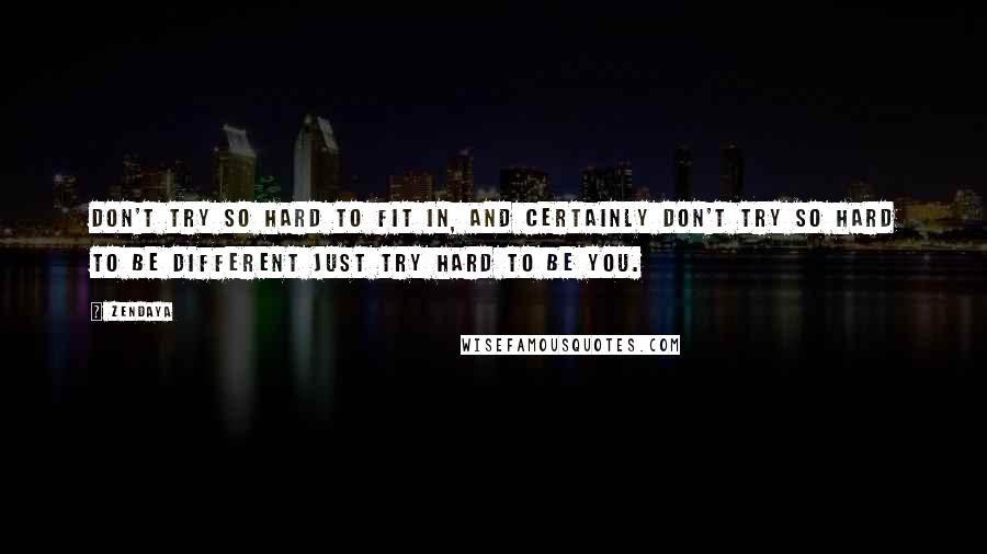 Zendaya quotes: Don't try so hard to fit in, and certainly don't try so hard to be different just try hard to be you. Zendaya quotes: Don't try so hard to fit in, and certainly don't try so hard to be different just try hard to be you.
