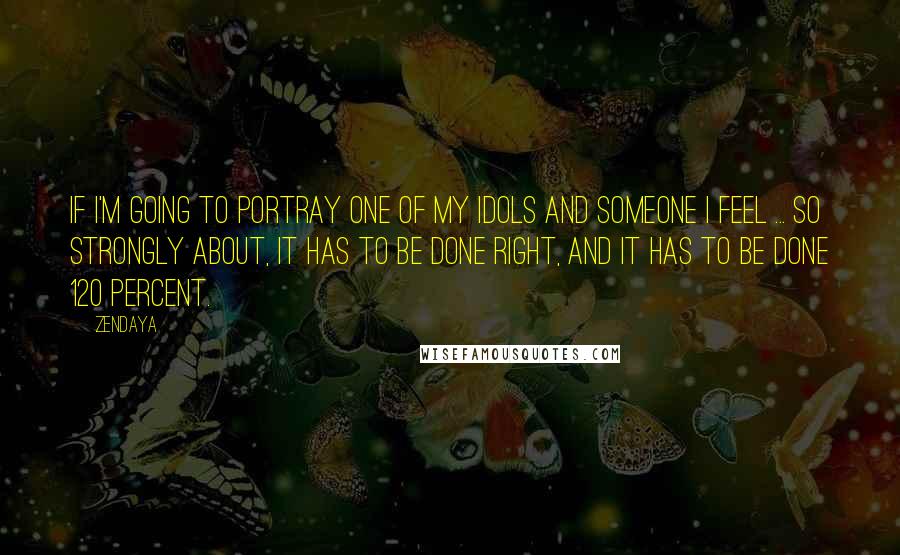 Zendaya quotes: If I'm going to portray one of my idols and someone I feel ... so strongly about, it has to be done right, and it has to be done 120 Zendaya quotes: If I'm going to portray one of my idols and someone I feel ... so strongly about, it has to be done right, and it has to be done 120