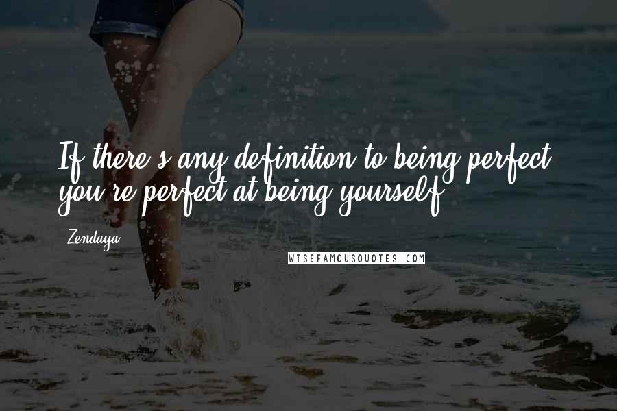 Zendaya quotes: If there's any definition to being perfect, you're perfect at being yourself.