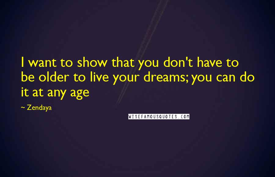 Zendaya quotes: I want to show that you don't have to be older to live your dreams; you can do it at any age