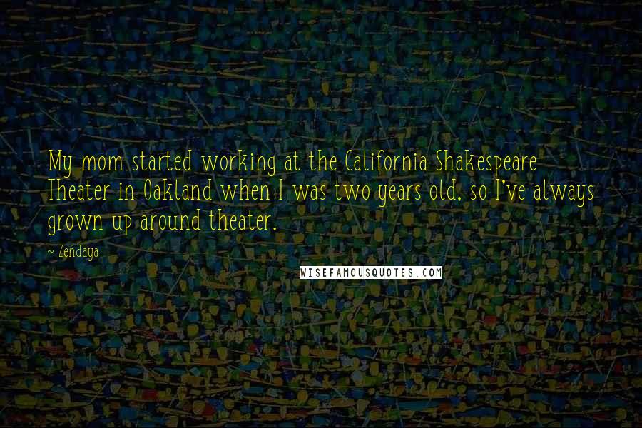 Zendaya quotes: My mom started working at the California Shakespeare Theater in Oakland when I was two years old, so I've always grown up around theater.