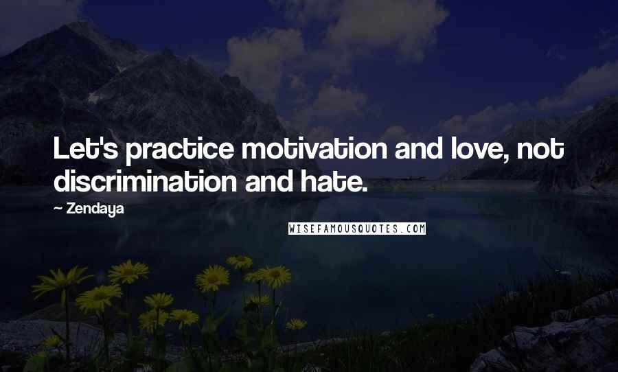 Zendaya quotes: Let's practice motivation and love, not discrimination and hate.