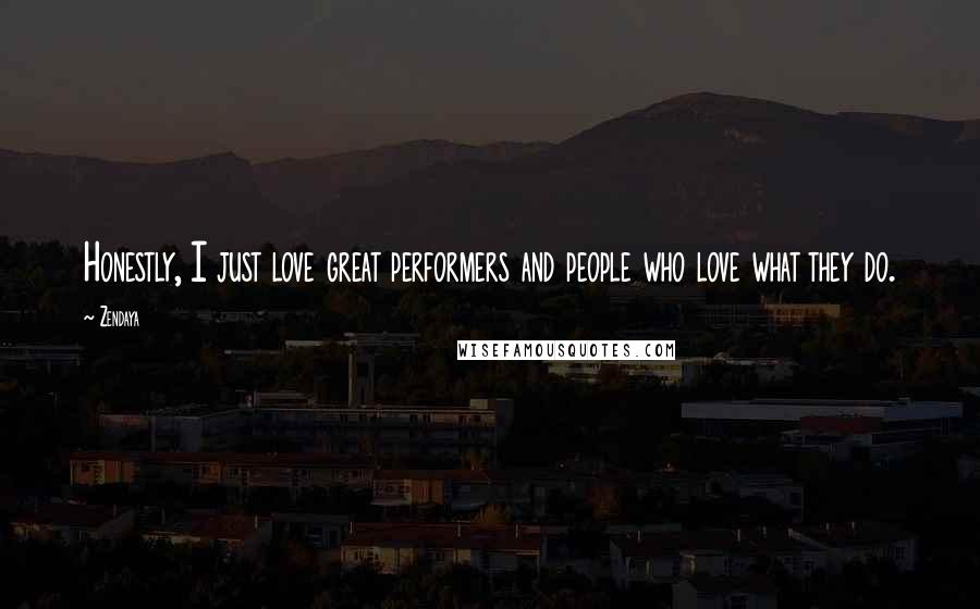 Zendaya quotes: Honestly, I just love great performers and people who love what they do.