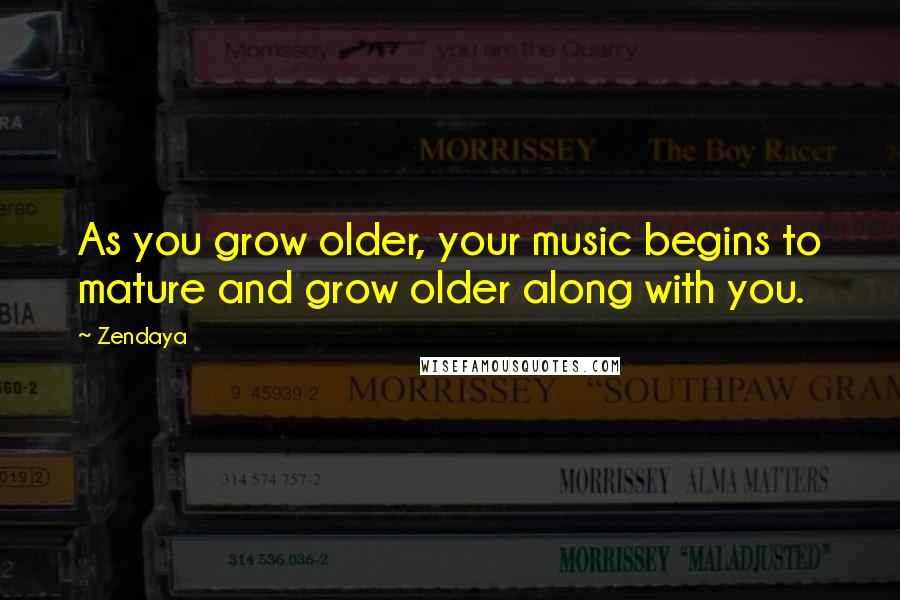 Zendaya quotes: As you grow older, your music begins to mature and grow older along with you.