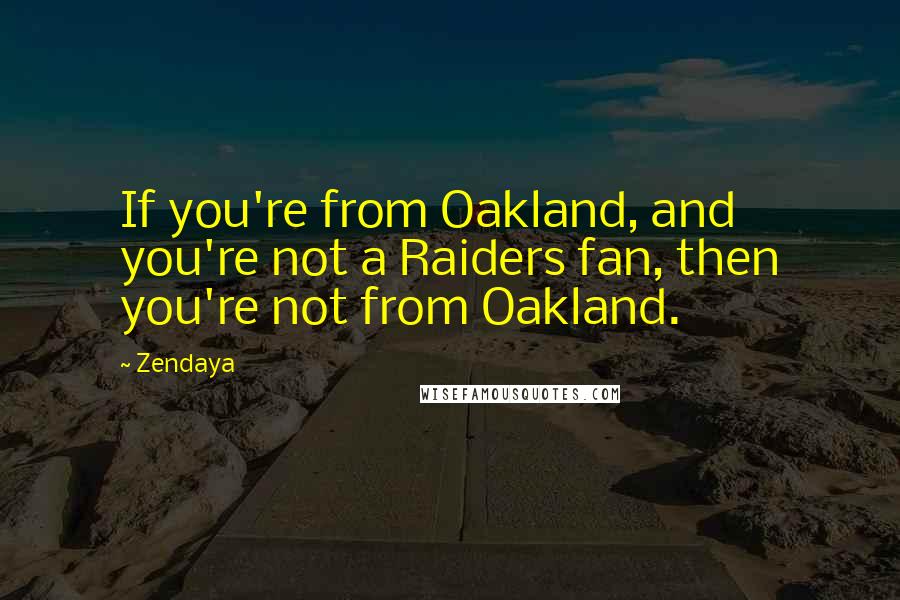 Zendaya quotes: If you're from Oakland, and you're not a Raiders fan, then you're not from Oakland.
