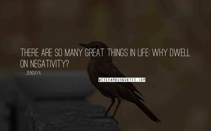 Zendaya quotes: There are so many great things in life; why dwell on negativity?