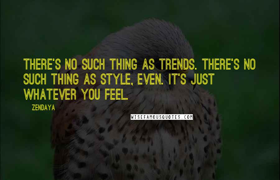 Zendaya quotes: There's no such thing as trends. There's no such thing as style, even. It's just whatever you feel.