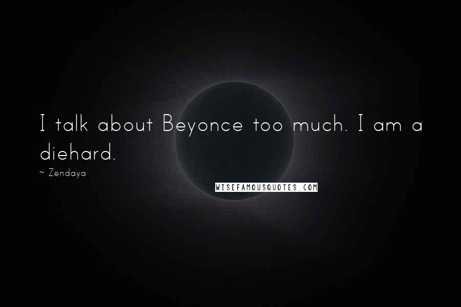 Zendaya quotes: I talk about Beyonce too much. I am a diehard.