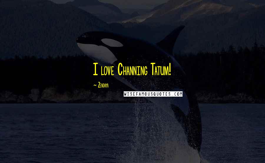 Zendaya quotes: I love Channing Tatum!