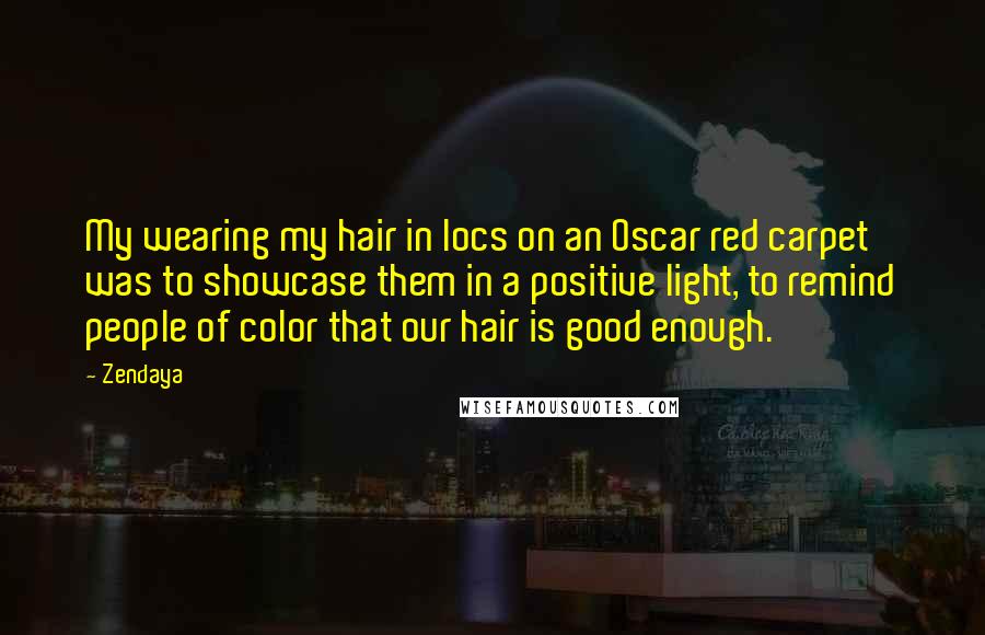 Zendaya quotes: My wearing my hair in locs on an Oscar red carpet was to showcase them in a positive light, to remind people of color that our hair is good enough.