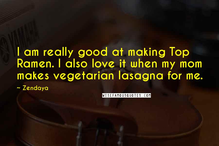 Zendaya quotes: I am really good at making Top Ramen. I also love it when my mom makes vegetarian lasagna for me.