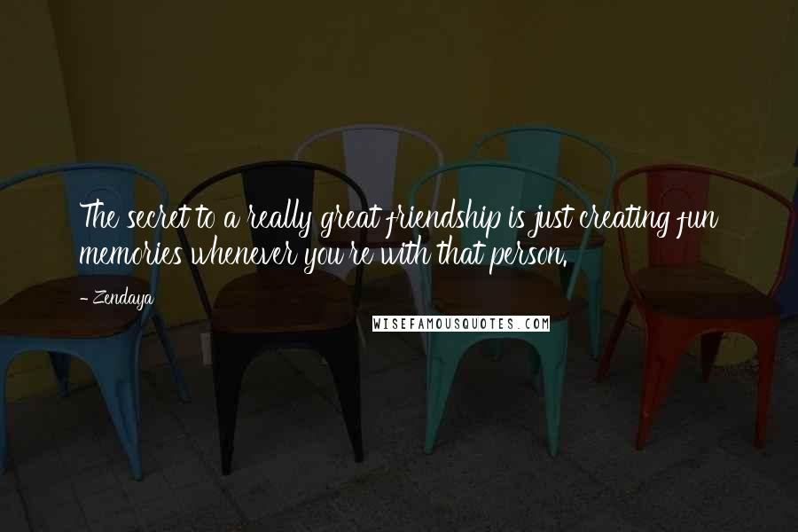 Zendaya quotes: The secret to a really great friendship is just creating fun memories whenever you're with that person.