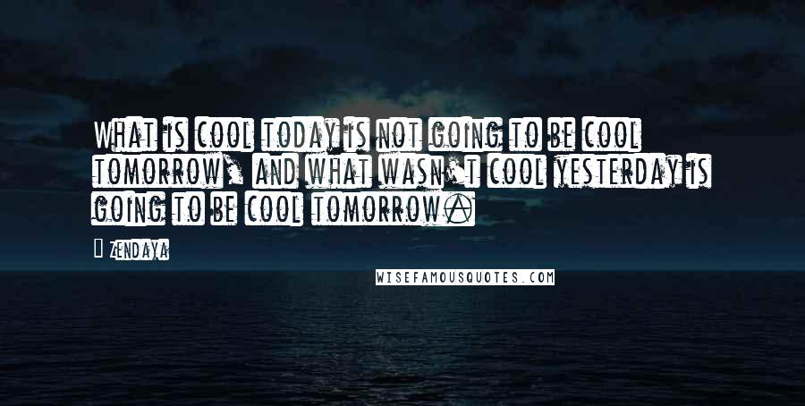 Zendaya quotes: What is cool today is not going to be cool tomorrow, and what wasn't cool yesterday is going to be cool tomorrow. Zendaya quotes: What is cool today is not going to be cool tomorrow, and what wasn't cool yesterday is going to be cool tomorrow.
