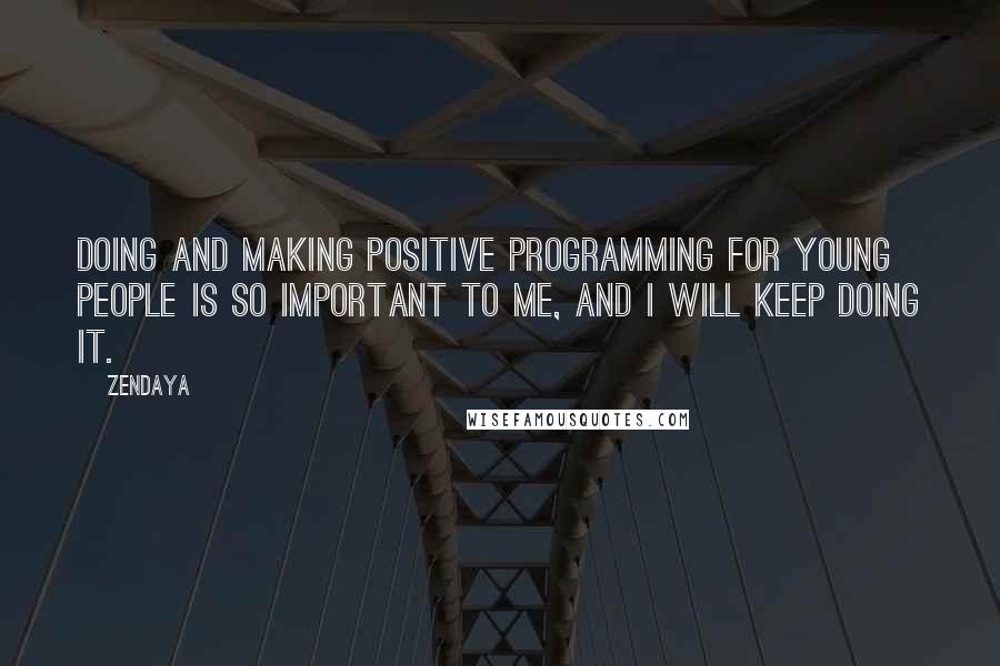 Zendaya quotes: Doing and making positive programming for young people is so important to me, and I will keep doing it.