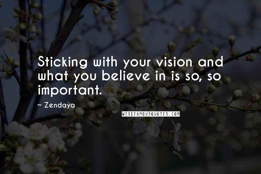 Zendaya quotes: Sticking with your vision and what you believe in is so, so important.