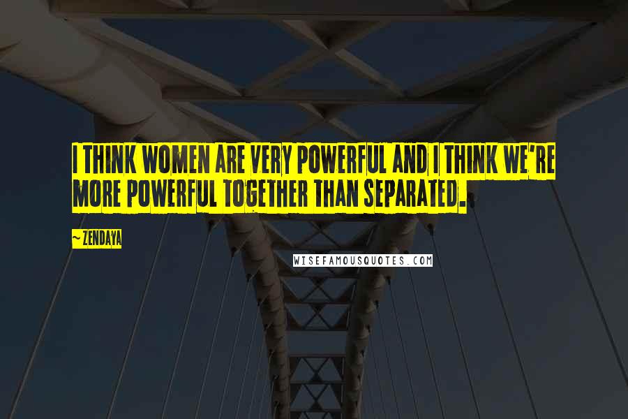 Zendaya quotes: I think women are very powerful and I think we're more powerful together than separated.