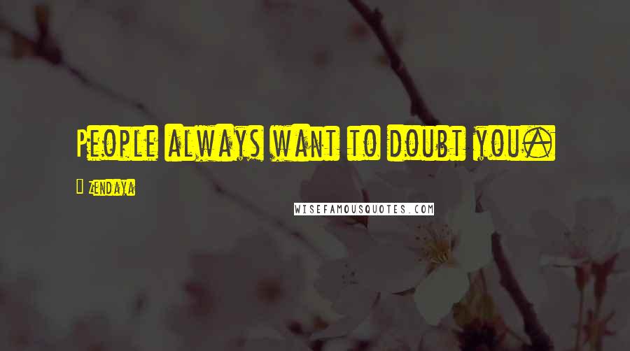 Zendaya quotes: People always want to doubt you.
