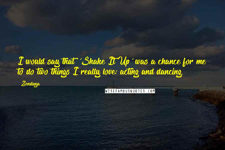 Zendaya quotes: I would say that 'Shake It Up' was a chance for me to do two things I really love: acting and dancing. Zendaya quotes: I would say that 'Shake It Up' was a chance for me to do two things I really love: acting and dancing.