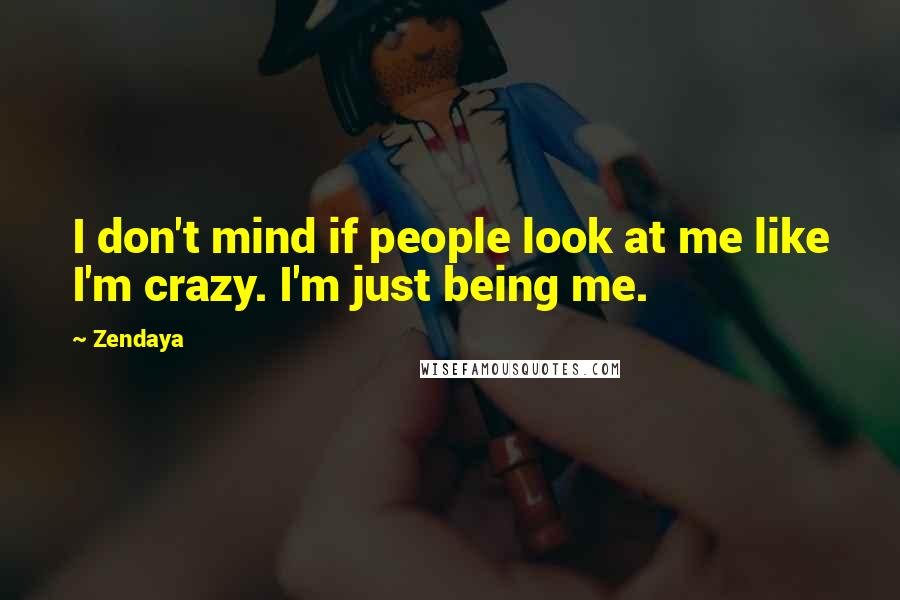 Zendaya quotes: I don't mind if people look at me like I'm crazy. I'm just being me.