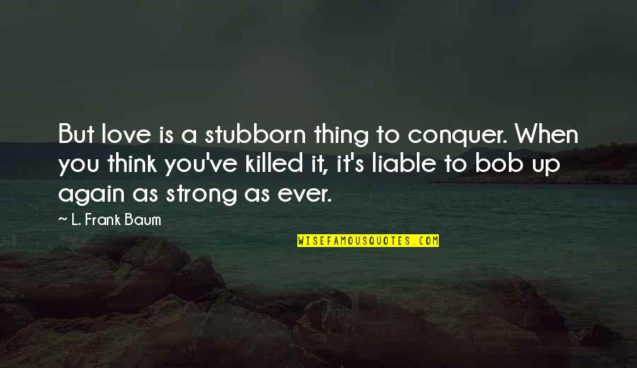 Zenere Companies Quotes By L. Frank Baum: But love is a stubborn thing to conquer.