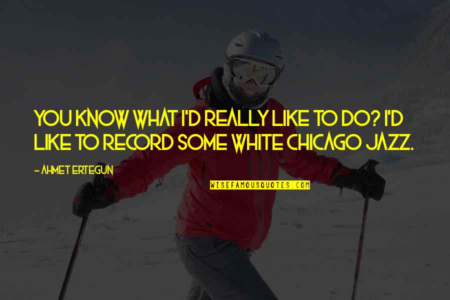 Zenerek Quotes By Ahmet Ertegun: You know what I'd really like to do?