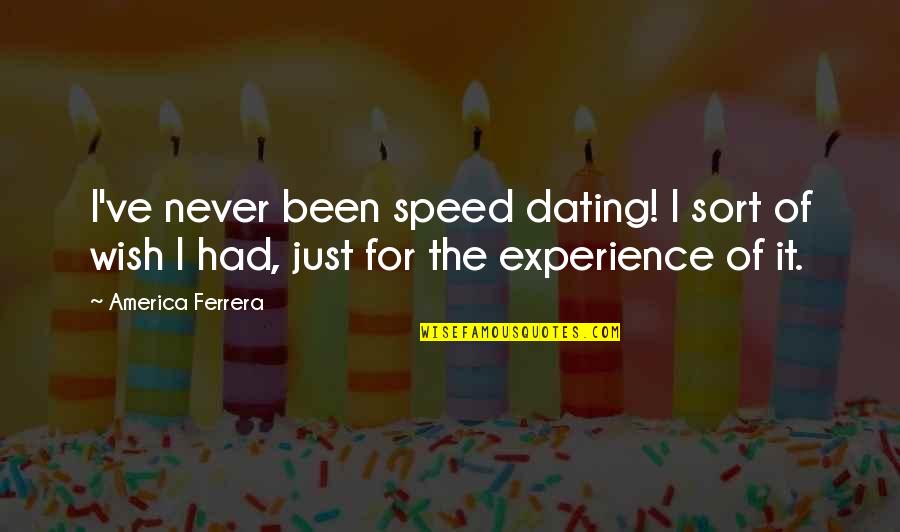 Zenginin Quotes By America Ferrera: I've never been speed dating! I sort of Zenginin Quotes By America Ferrera: I've never been speed dating! I sort of