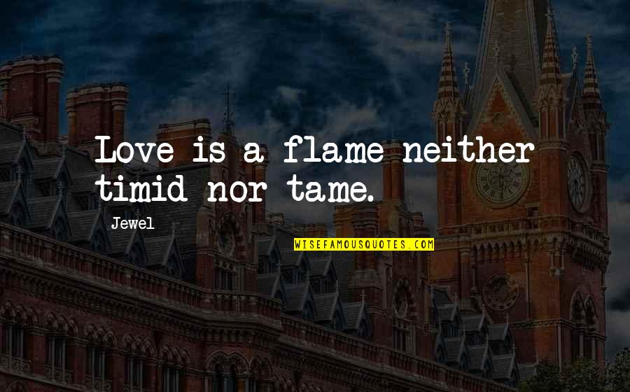 Zengotitabengoa Quotes By Jewel: Love is a flame neither timid nor tame.