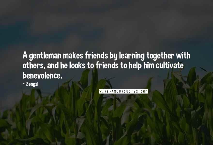 Zengzi quotes: A gentleman makes friends by learning together with others, and he looks to friends to help him cultivate benevolence.