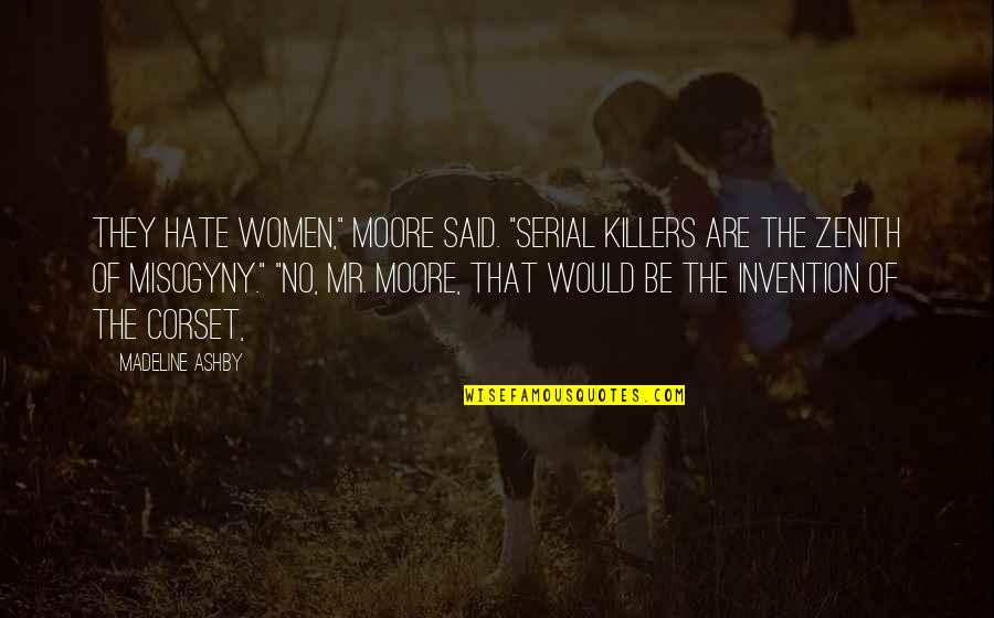 Zenith Quotes By Madeline Ashby: They hate women," Moore said. "Serial killers are