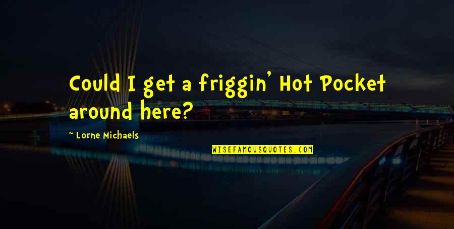 Zenja Fokin Quotes By Lorne Michaels: Could I get a friggin' Hot Pocket around
