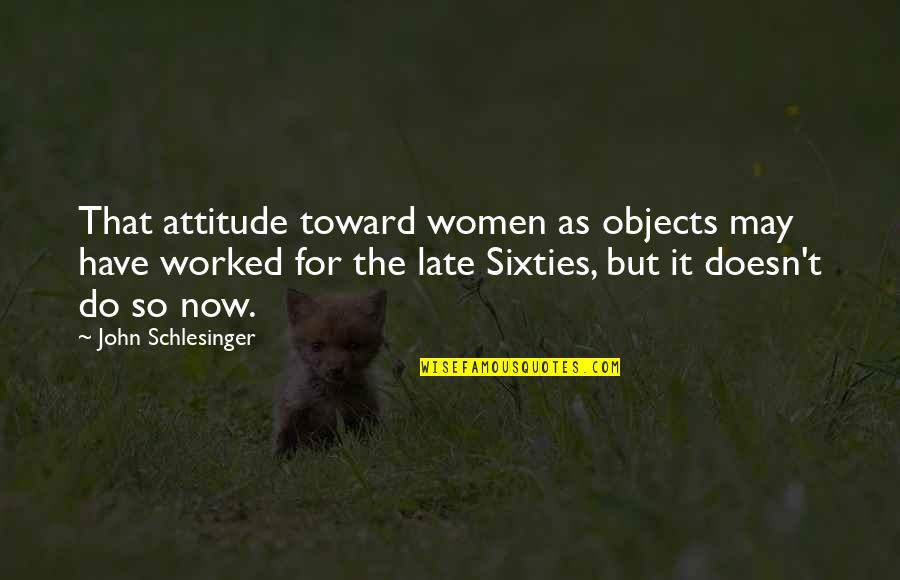 Zenna Home Quotes By John Schlesinger: That attitude toward women as objects may have Zenna Home Quotes By John Schlesinger: That attitude toward women as objects may have