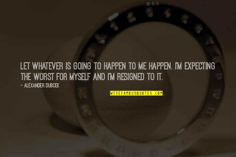 Zenner Ritter Quotes By Alexander Dubcek: Let whatever is going to happen to me Zenner Ritter Quotes By Alexander Dubcek: Let whatever is going to happen to me