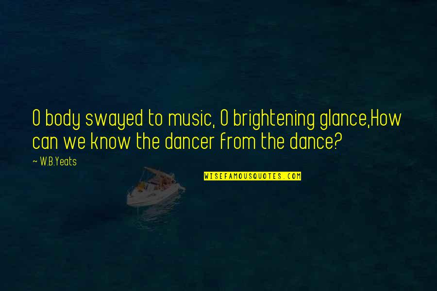 Zenny Kenner Quotes By W.B.Yeats: O body swayed to music, O brightening glance,How